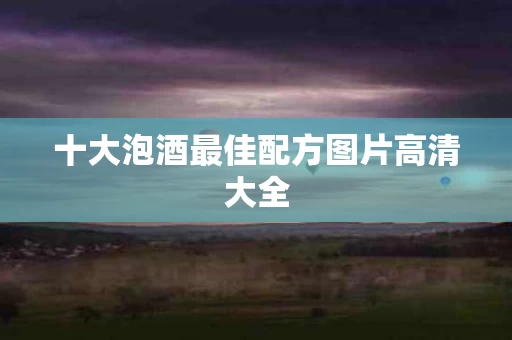 十大泡酒最佳配方图片高清大全 十大泡酒最佳配方图片高清大全