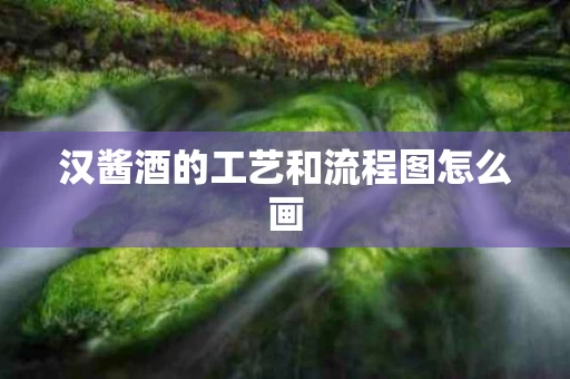 汉酱酒的工艺和流程图怎么画