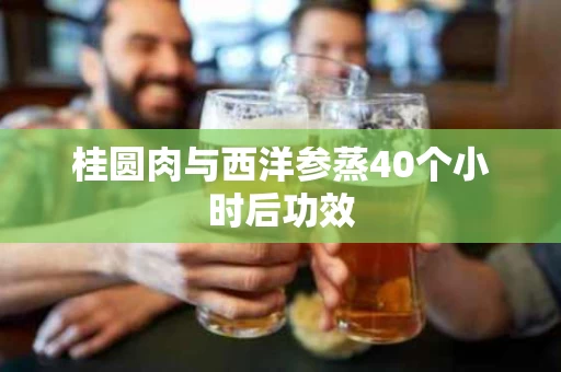 桂圆肉与西洋参蒸40个小时后功效