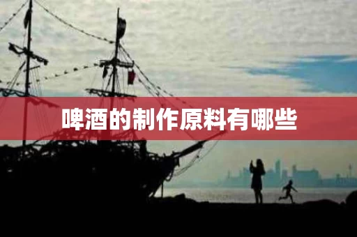 啤酒的制作原料有哪些