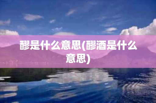 醪是什么意思(醪酒是什么意思)