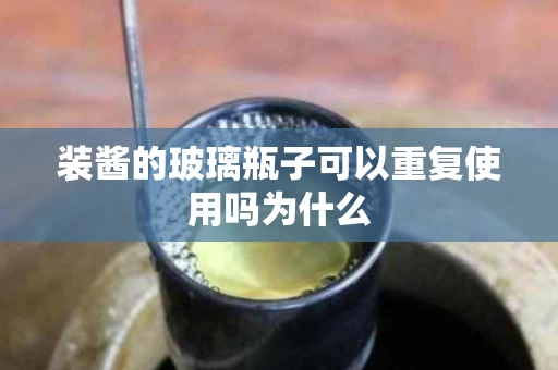 装酱的玻璃瓶子可以重复使用吗为什么