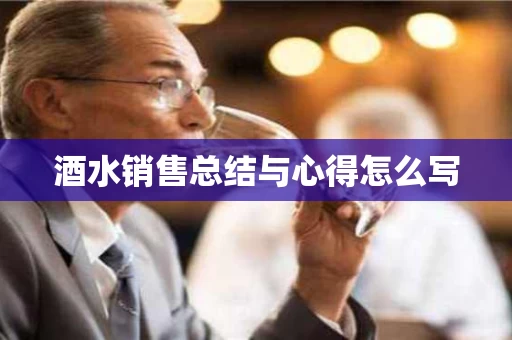 酒水销售总结与心得怎么写
