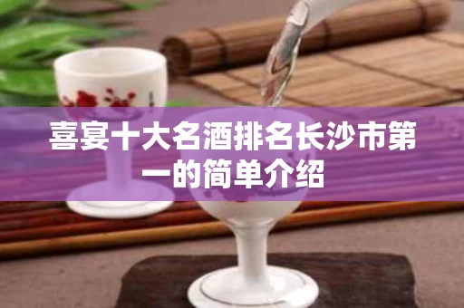 喜宴十大名酒排名长沙市第一的简单介绍