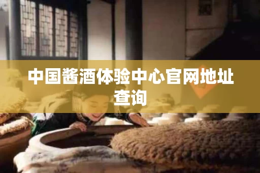 中国酱酒体验中心官网地址查询