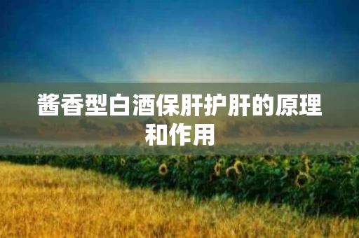 酱香型白酒保肝护肝的原理和作用