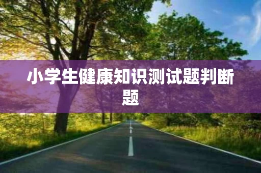 小学生健康知识测试题判断题