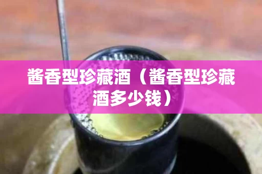 酱香型珍藏酒（酱香型珍藏酒多少钱）