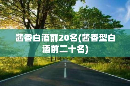 酱香白酒前20名(酱香型白酒前二十名)