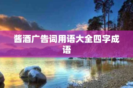 酱酒广告词用语大全四字成语
