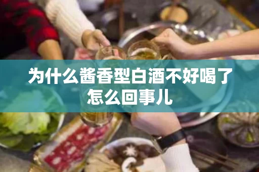 为什么酱香型白酒不好喝了怎么回事儿