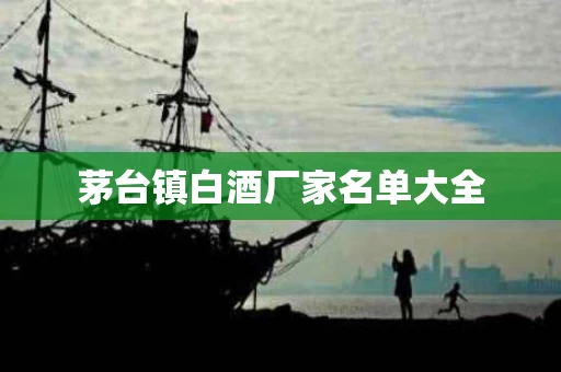 茅台镇白酒厂家名单大全