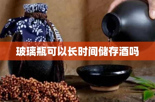 玻璃瓶可以长时间储存酒吗