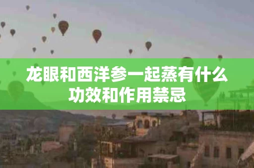 龙眼和西洋参一起蒸有什么功效和作用禁忌