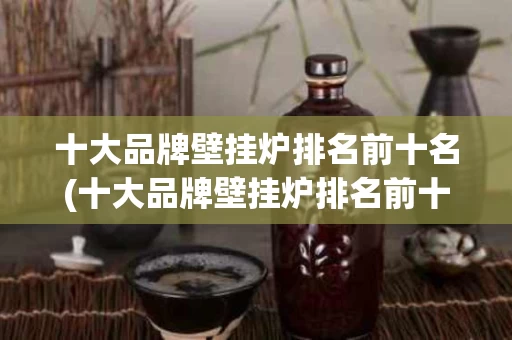 十大品牌壁挂炉排名前十名(十大品牌壁挂炉排名前十名有哪些)