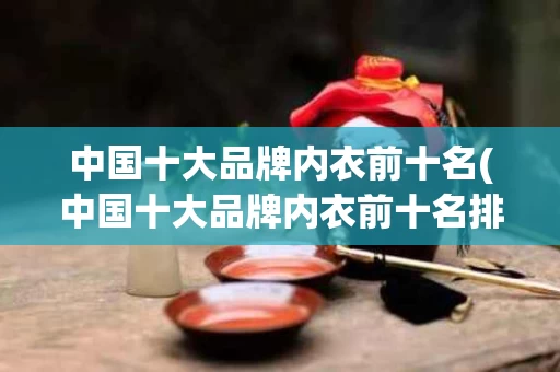 中国十大品牌内衣前十名(中国十大品牌内衣前十名排名)