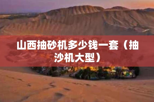 山西抽砂机多少钱一套（抽沙机大型）