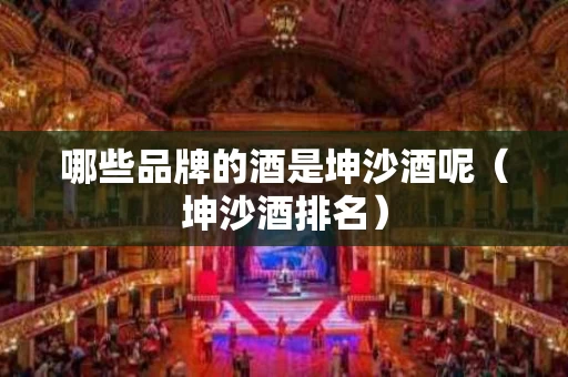 哪些品牌的酒是坤沙酒呢（坤沙酒排名）