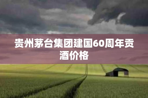 贵州茅台集团建国60周年贡酒价格