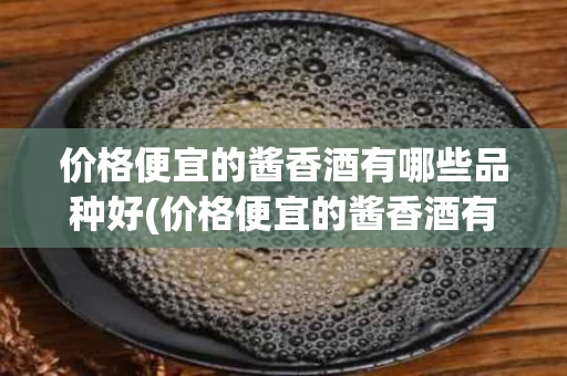价格便宜的酱香酒有哪些品种好(价格便宜的酱香酒有哪些品种好喝)
