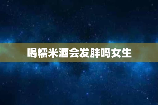 喝糯米酒会发胖吗女生