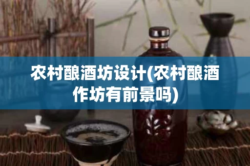 农村酿酒坊设计(农村酿酒作坊有前景吗)