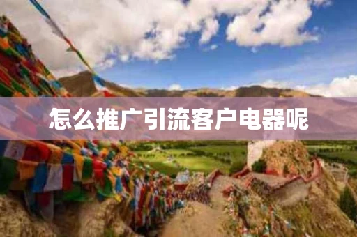 怎么推广引流客户电器呢 怎么推广引流客户电器呢