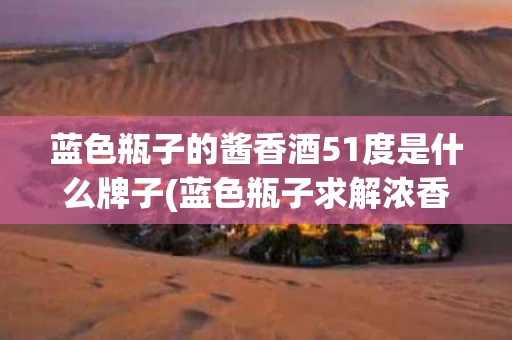 蓝色瓶子的酱香酒51度是什么牌子(蓝色瓶子求解浓香型白酒42度多少钱一瓶)