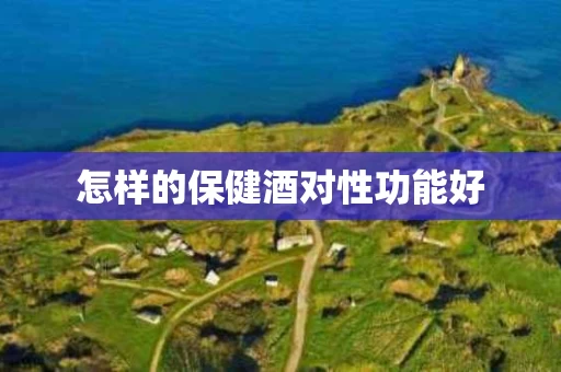 怎样的保健酒对性功能好