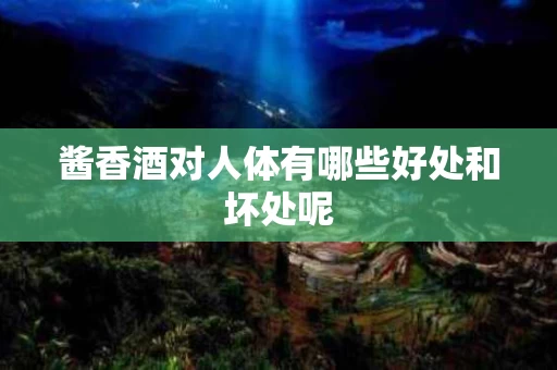 酱香酒对人体有哪些好处和坏处呢