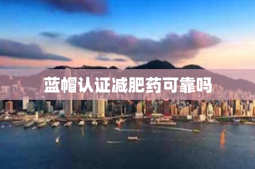 蓝帽认证减肥药可靠吗
