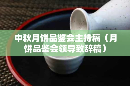 中秋月饼品鉴会主持稿（月饼品鉴会领导致辞稿）