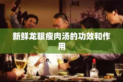 新鲜龙眼瘦肉汤的功效和作用