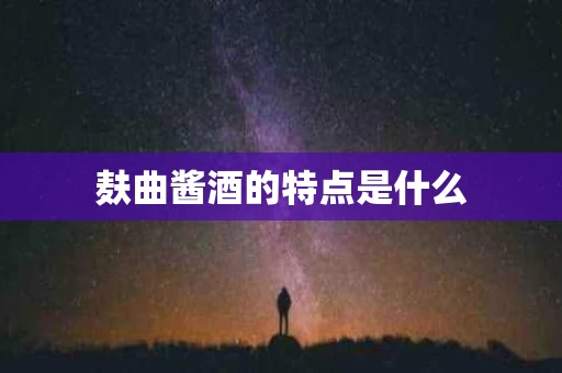 麸曲酱酒的特点是什么