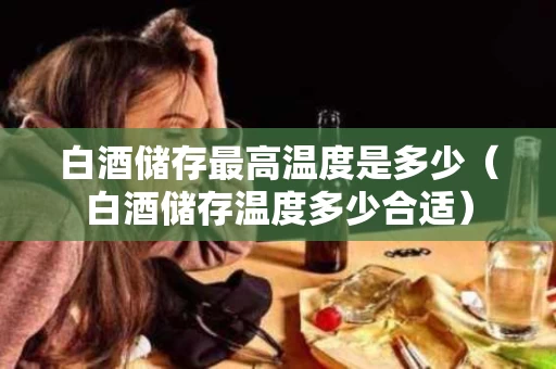 白酒储存最高温度是多少（白酒储存温度多少合适）