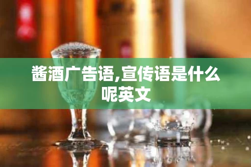 酱酒广告语,宣传语是什么呢英文