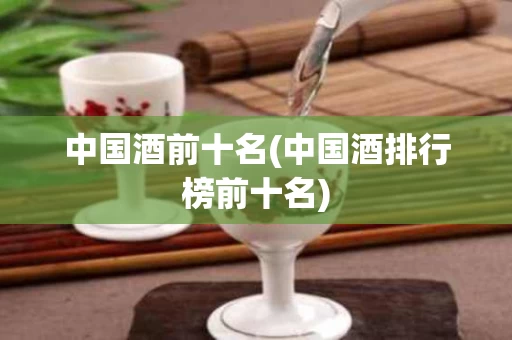 中国酒前十名(中国酒排行榜前十名)