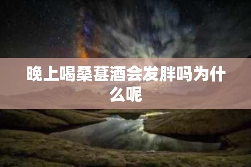 晚上喝桑葚酒会发胖吗为什么呢