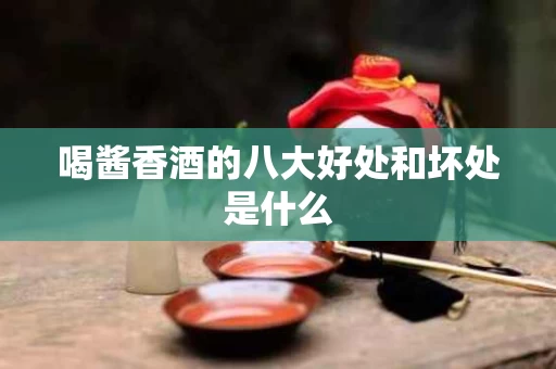 喝酱香酒的八大好处和坏处是什么