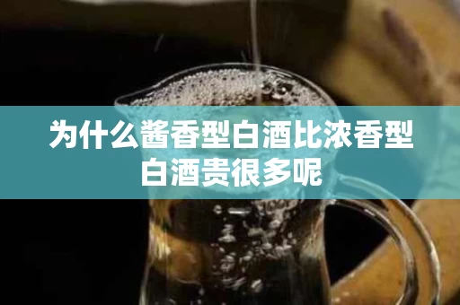 为什么酱香型白酒比浓香型白酒贵很多呢