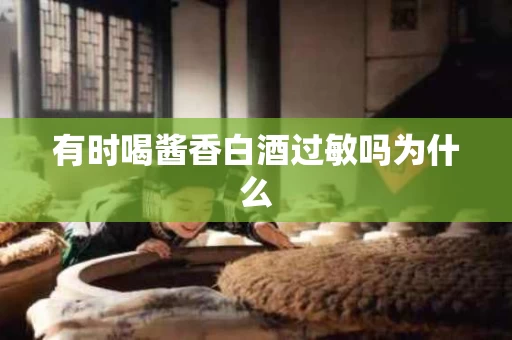 有时喝酱香白酒过敏吗为什么