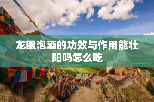 龙眼泡酒的功效与作用能壮阳吗怎么吃