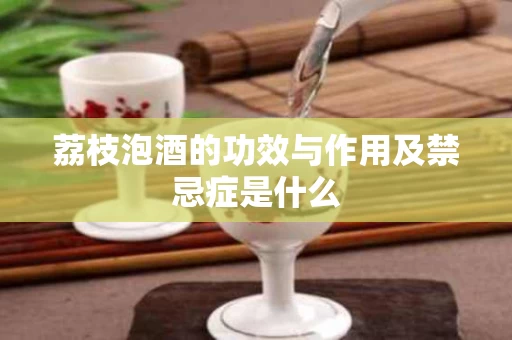 荔枝泡酒的功效与作用及禁忌症是什么
