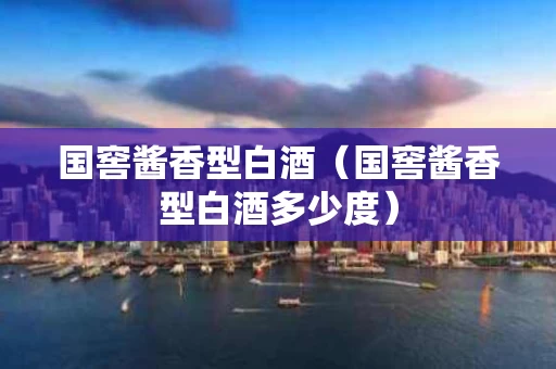 国窖酱香型白酒（国窖酱香型白酒多少度）