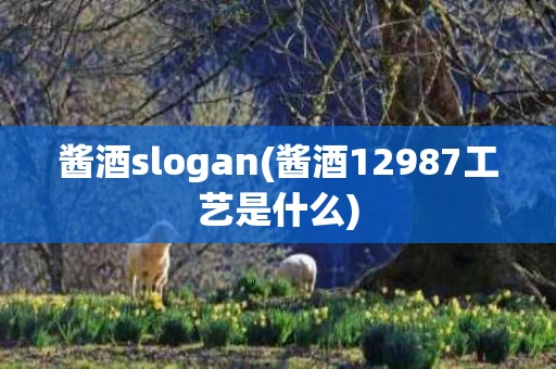 酱酒slogan(酱酒12987工艺是什么)