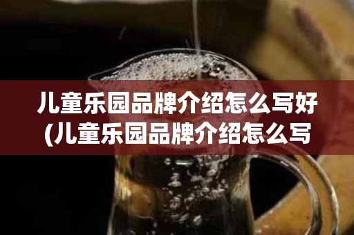 儿童乐园品牌介绍怎么写好(儿童乐园品牌介绍怎么写好呢)