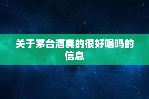 关于茅台酒真的很好喝吗的信息