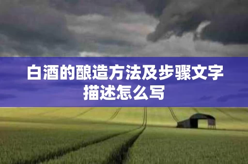 白酒的酿造方法及步骤文字描述怎么写
