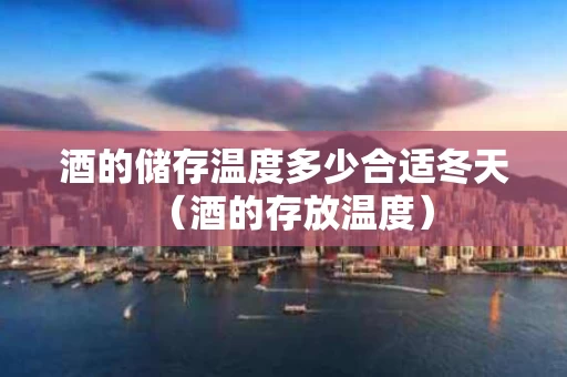 酒的储存温度多少合适冬天（酒的存放温度）