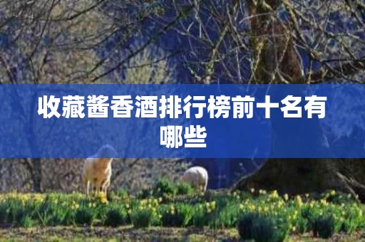 收藏酱香酒排行榜前十名有哪些